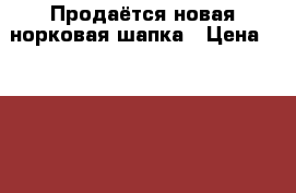 Продаётся новая норковая шапка › Цена ­ 1 000 - Краснодарский край, Тихорецкий р-н, Тихорецк г. Одежда, обувь и аксессуары » Женская одежда и обувь   . Краснодарский край